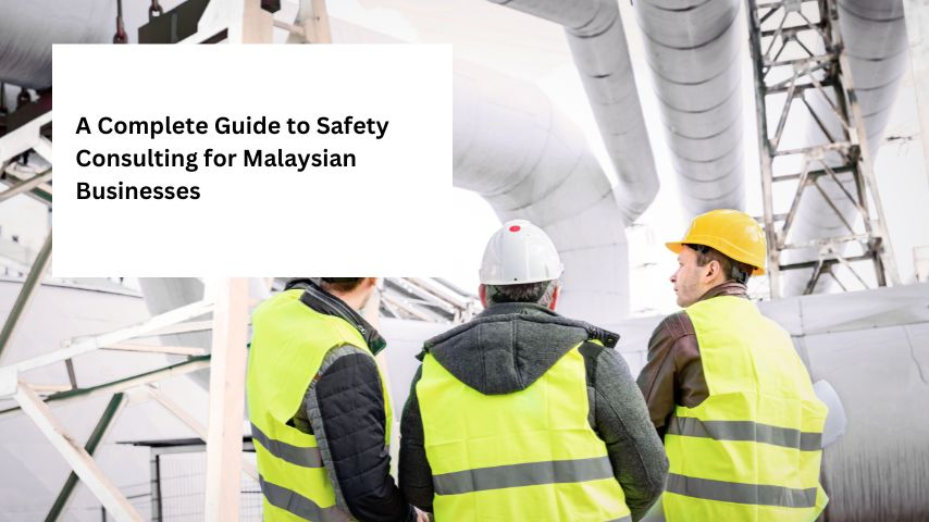 A Complete Guide to Safety Consulting for Malaysian Businesses